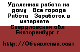 Удаленная работа на дому - Все города Работа » Заработок в интернете   . Свердловская обл.,Екатеринбург г.